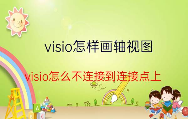 visio怎样画轴视图 visio怎么不连接到连接点上？